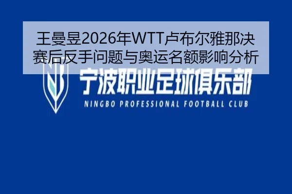 王曼昱2026年WTT卢布尔雅那决赛后反手问题与奥运名额影响分析