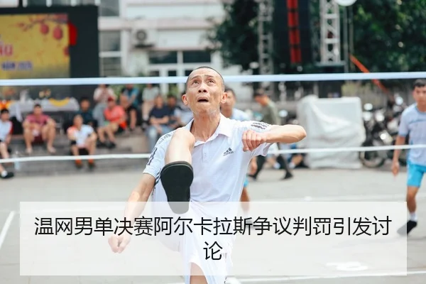 温网男单决赛阿尔卡拉斯争议判罚引发讨论