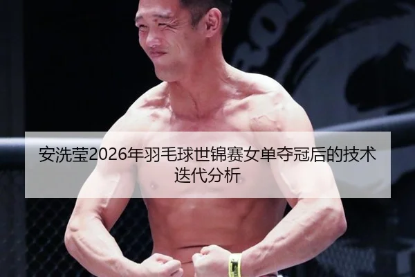 安洗莹2026年羽毛球世锦赛女单夺冠后的技术迭代分析