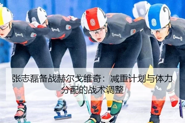 张志磊备战赫尔戈维奇：减重计划与体力分配的战术调整